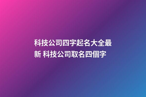 科技公司四字起名大全最新 科技公司取名四個字-第1張-公司起名-玄機派